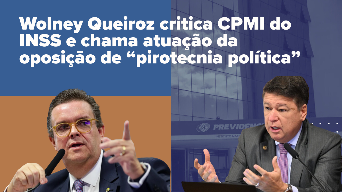 Wolney Queiroz critica CPMI do INSS e chama atuação da oposição de “pirotecnia política”
